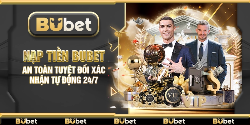 Nạp tiền Bubet – An toàn tuyệt đối xác nhận tự động 24/7