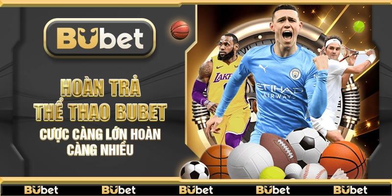 Hoàn trả thể thao Bubet – Cược càng lớn hoàn càng nhiều