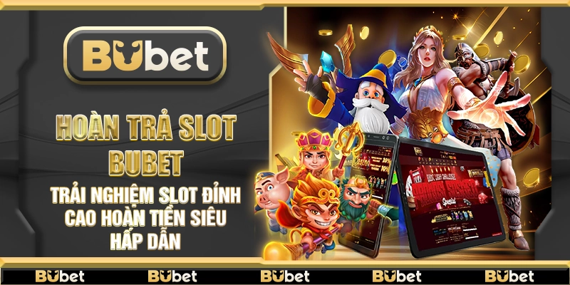 Hoàn trả slot Bubet – Trải nghiệm slot đỉnh cao hoàn tiền siêu hấp dẫn