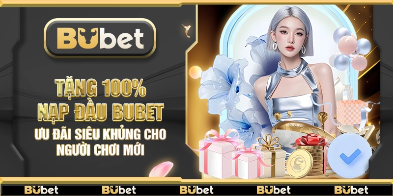 Tặng 100% nạp đầu Bubet – Ưu đãi siêu khủng cho người chơi mới