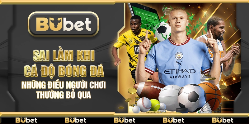 Sai lầm khi cá độ bóng đá – Những điều người chơi thường bỏ qua