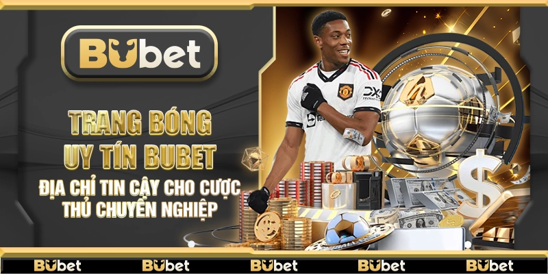 Trang bóng uy tín Bubet – Nhà cái được cược thủ đánh giá cao
