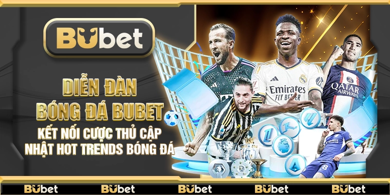 Diễn đàn bóng đá Bubet – Kết nối cược thủ cập nhật hot trends bóng đá