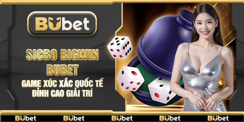 Sicbo Bigwin Bubet – Game xúc xắc quốc tế đỉnh cao giải trí