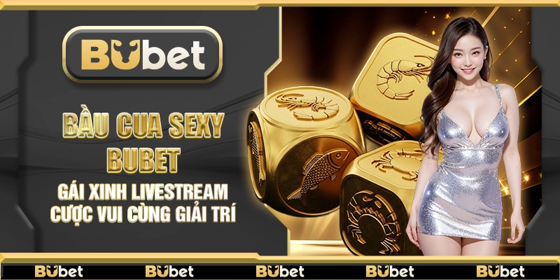 Bầu cua Sexy Bubet – Gái xinh livestream cược vui cùng giải trí