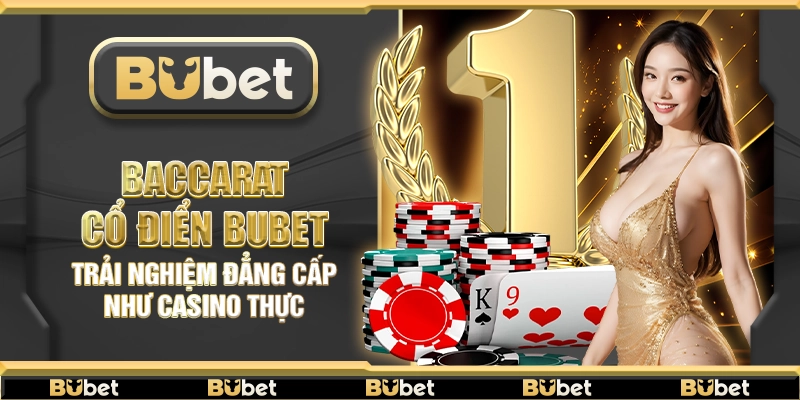 Baccarat cổ điển Bubet – Trải nghiệm đẳng cấp như casino thực