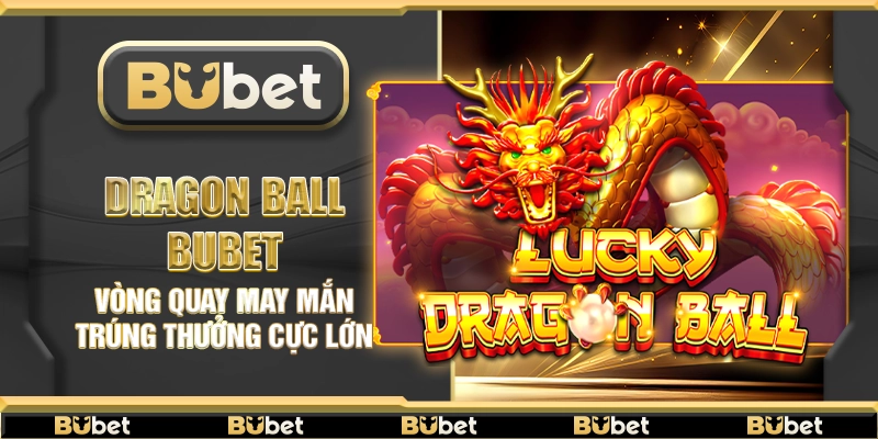 Dragon Ball Bubet – Vòng quay may mắn trúng thưởng cực lớn