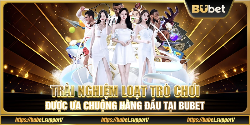 Trải nghiệm loạt trò chơi được ưa chuộng hàng đầu tại Bubet