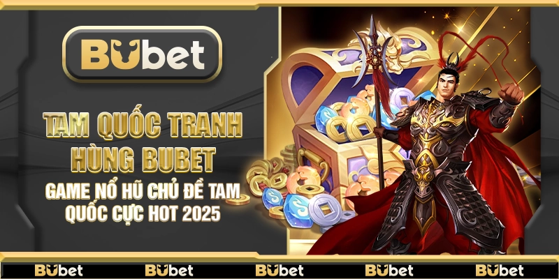 Tam Quốc Tranh Hùng Bubet – Game nổ hũ chủ đề Tam Quốc cực hot 2025
