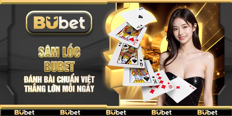 Sâm Lốc Bubet – Đánh bài chuẩn Việt thắng lớn mỗi ngày