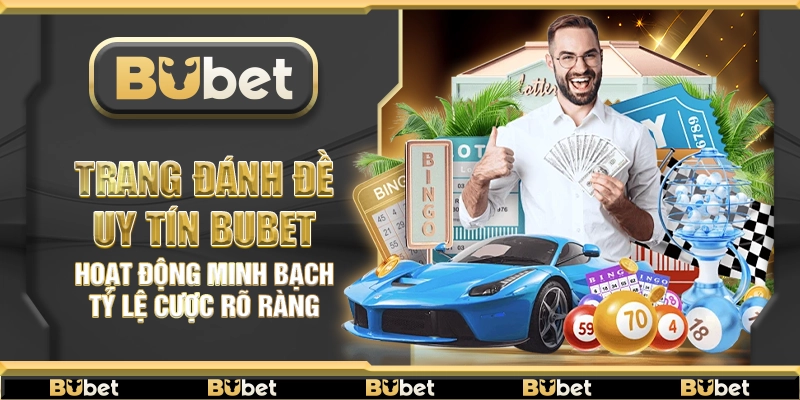 Trang đánh đề uy tín Bubet – Hoạt động minh bạch tỷ lệ cược rõ ràng