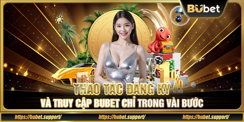 Thao tác đăng ký và truy cập Bubet chỉ trong vài bước