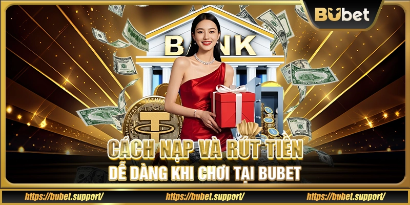 Cách nạp và rút tiền dễ dàng khi chơi tại Bubet